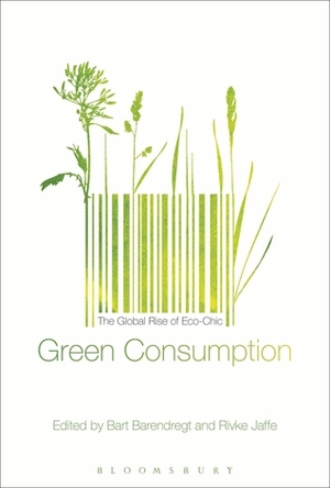 Green Consumption: The Global Rise of Eco-Chic by Bart Barendregt, Rivke Jaffe