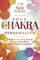 Your Chakra Personality: Discover Your Soul Design Through Primary &amp; Secondary Chakras by Shai Tubali