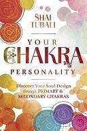 Your Chakra Personality: Discover Your Soul Design Through Primary &amp; Secondary Chakras by Shai Tubali