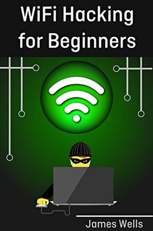 WiFi Hacking for Beginners: Learn Hacking by Hacking WiFi networks (Penetration testing, Hacking, Wireless Networks) by James Wells