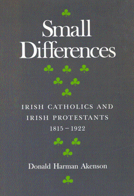 Small Differences: Irish Catholics and Irish Protestants, 1815-1922: An International Perspective by Donald Harman Akenson