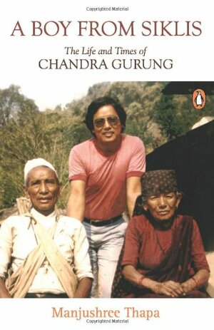 A Boy From Siklis: The Life And Times Of Chandra Gurung by Manjushree Thapa