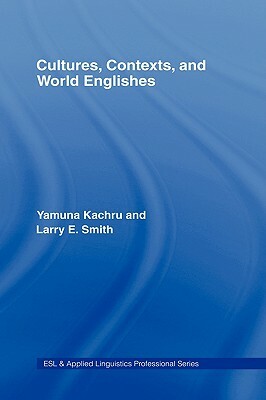 Cultures, Contexts, and World Englishes by Yamuna Kachru, Larry E. Smith
