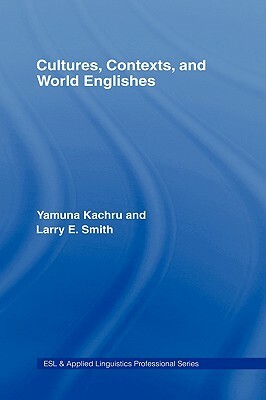 Cultures, Contexts, and World Englishes by Larry E. Smith, Yamuna Kachru