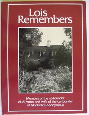 Lois Remembers: Memoirs of the Co-Founder of Al-Anon and Wife of the Co-Founder of Alcoholics Anonymous by Lois Wilson