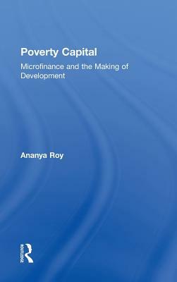 Poverty Capital: Microfinance and the Making of Development by Ananya Roy