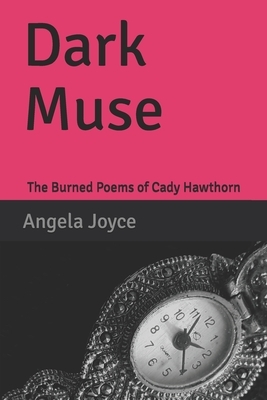 Dark Muse: The Burned Poems of Cady Hawthorn by Angela Joyce