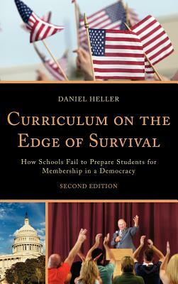 Curriculum on the Edge of Survival: How Schools Fail to Prepare Students for Membership in a Democracy, 2nd Edition by Daniel Heller