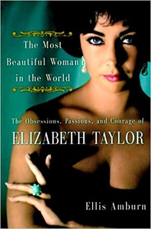 The Most Beautiful Woman in the World: The Obsessions, Passions, and Courage of Elizabeth Taylor by Ellis Amburn