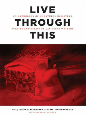 Live Through This: An Anthology of Unnatural Disasters: Stories and Essays by Las Vegas Writers by Scott Dickensheets, Geoff Schumacher