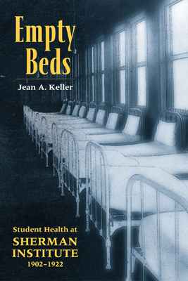 Empty Beds: Student Health at Sherman Institute, 1902-1922 by Jean A. Keller