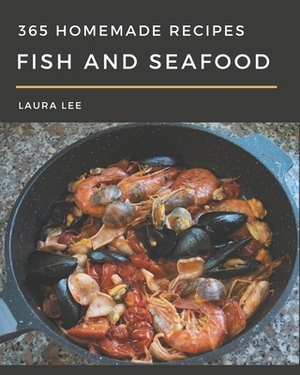 365 Homemade Fish And Seafood Recipes: From The Fish And Seafood Cookbook To The Table by Laura Lee