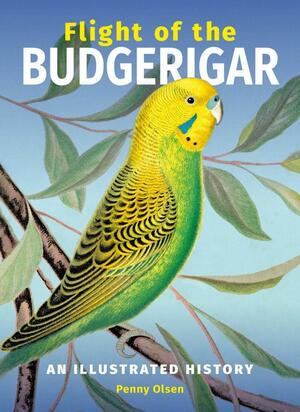 Flight of the Budgerigar: An Illustrated History by Penny Olsen