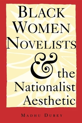 Black Women Novelists and the Nationalist Aesthetic by Madhu Dubey