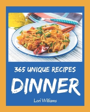 365 Unique Dinner Recipes: An One-of-a-kind Dinner Cookbook by Lori Williams