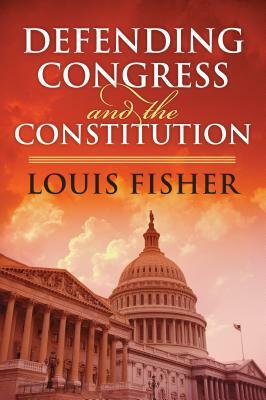 Defending Congress and the Constitution by Louis Fisher