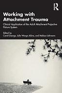 Working with Attachment Trauma: Clinical Application of the Adult Attachment Projective Picture System by Carol George, Melissa Lehmann, Julie Wargo Aikins