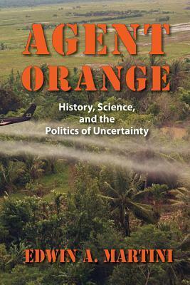 Agent Orange: History, Science, and the Politics of Uncertainty by Edwin A. Martini