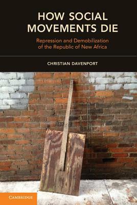 How Social Movements Die: Repression and Demobilization of the Republic of New Africa by Christian Davenport