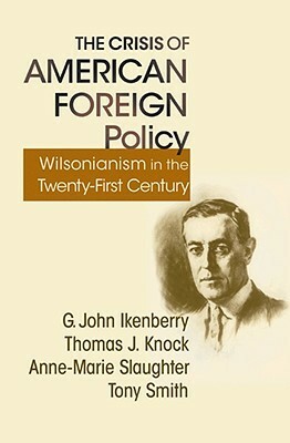The Crisis of American Foreign Policy: Wilsonianism in the Twenty-First Century by Tony Smith, Anne-Marie Slaughter, G. John Ikenberry, Thomas J. Knock