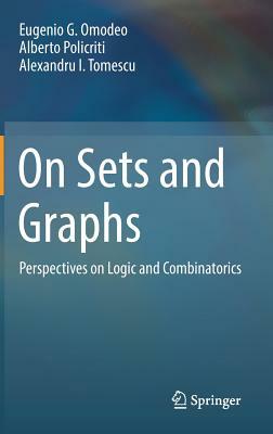 On Sets and Graphs: Perspectives on Logic and Combinatorics by Alberto Policriti, Alexandru I. Tomescu, Eugenio G. Omodeo