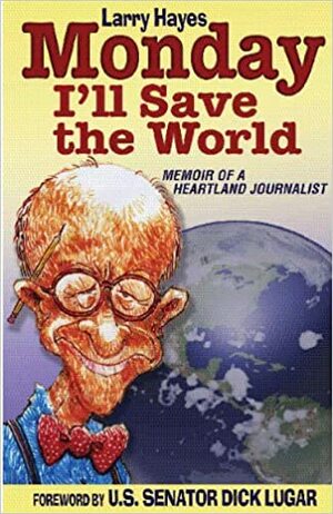 Monday I'll Save the World: Memoir of a Heartland Journalist by Larry Hayes