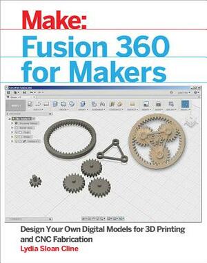 Fusion 360 for Makers: Design Your Own Digital Models for 3D Printing and Cnc Fabrication by Lydia Sloan Cline