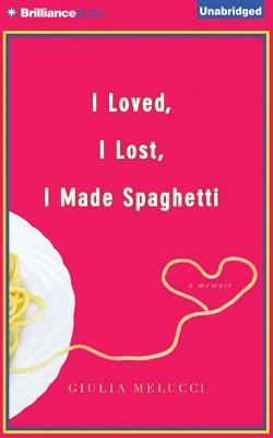 I Loved, I Lost, I Made Spaghetti: A Memoir by Giulia Melucci