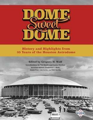 Dome Sweet Dome: History and Highlights from 35 Years of the Houston Astrodome by Gregory H. Wolf, James Forr, Frederick C Bush