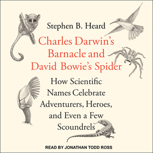 Charles Darwin's Barnacle and David Bowie's Spider: How Scientific Names Celebrate Adventurers, Heroes, and Even a Few Scoundrels by Stephen B. Heard