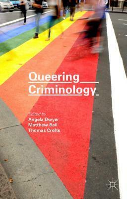 Queering Criminology by Angela Dwyer, Matthew Ball, Thomas Crofts