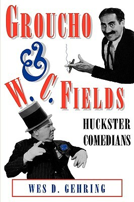 Groucho and W. C. Fields: Huckster Comedians by Wes D. Gehring