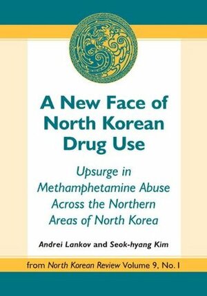 A New Face of North Korean Drug Use: Upsurge in Methamphetamine Abuse Across the Northern Areas of North Korea by Suk Kim, Andrei Lankov, Seok-hyang Kim