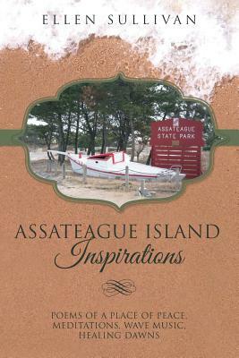 Assateague Island Inspirations: Poems of a Place of Peace, Meditations, Wave Music, Healing Dawns by Ellen Sullivan