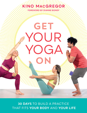 Get Your Yoga on: 30 Days to Build a Practice That Fits Your Body and Your Life by Kino MacGregor