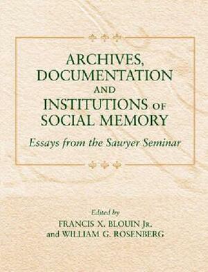 Archives, Documentation, and Institutions of Social Memory: Essays from the Sawyer Seminar by Francis X. Blouin