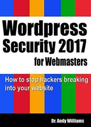 WordPress Security for Webmaster 2017: How to Stop Hackers Breaking into Your Website by Andy Williams