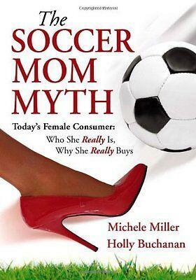 The Soccer Mom Myth: Today's Female Consumer: Who She Really Is, Why She Really Buys by Holly Buchanan, Michele Miller