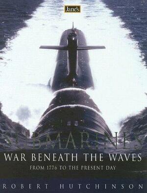 Submarines: War Beneath The Waves by Robert Hutchinson