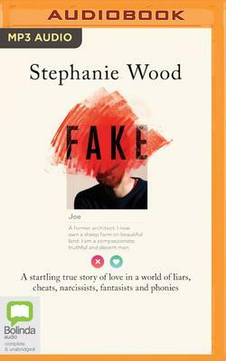 Fake: A Startling True Story of Love in a World of Liars, Cheats, Narcissists, Fantasists and Phonies by Stephanie Wood