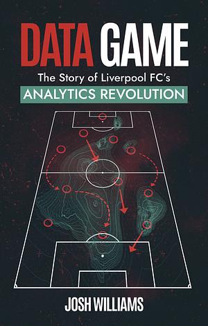 Data Game: The Story of Liverpool FC's Analytics Revolution by Josh Williams