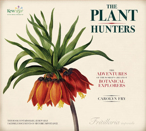 The Plant Hunters: The Adventures of the World's Greatest Botanical Explorers by Carolyn Fry