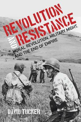 Revolution and Resistance: Moral Revolution, Military Might, and the End of Empire by David Tucker