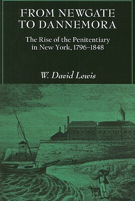 From Newgate to Dannemora: The Rise of the Penitentiary in New York, 1796-1848 by W. David Lewis