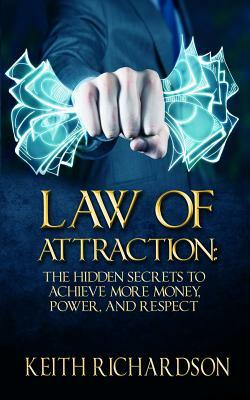 Law of Attraction: The Hidden Secrets to Achieve More Money, Power, and Respect by Keith Richardson