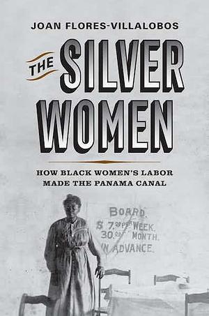 The Silver Women: How Black Women's Labor Made the Panama Canal by Joan Flores-Villalobos