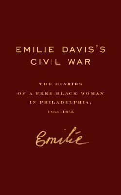 Emilie Davis's Civil War: The Diaries of a Free Black Woman in Philadelphia, 1863-1865 by Emilie Frances Davis, Judith Giesberg, The Memorable Days Project