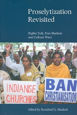 Proselytization Revisited: Rights Talk, Free Markets and Culture Wars by Rosalind I. J. Hackett