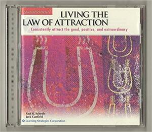Living the Law of Attraction: Consistently Attract the Good, Positive, and Extraordinary by Jack Canfield, Paul R. Scheele