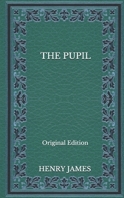 The Pupil -Original Edition by Henry James